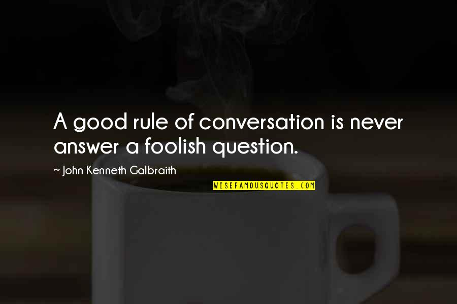 Good Answer Quotes By John Kenneth Galbraith: A good rule of conversation is never answer Good Answer Quotes By John Kenneth Galbraith: A good rule of conversation is never answer