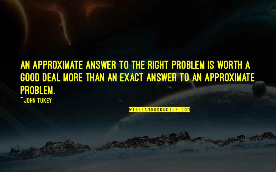 Good Answer Quotes By John Tukey: An approximate answer to the right problem is