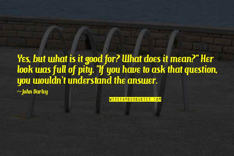 Good Answer Quotes By John Varley: Yes, but what is it good for? What