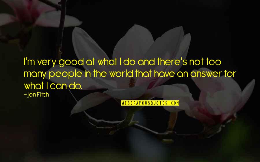Good Answer Quotes By Jon Fitch: I'm very good at what I do and Good Answer Quotes By Jon Fitch: I'm very good at what I do and