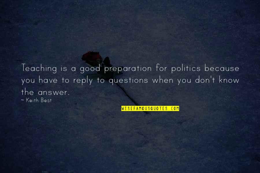Good Answer Quotes By Keith Best: Teaching is a good preparation for politics because