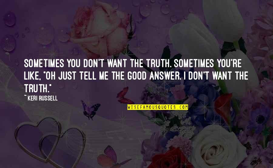 Good Answer Quotes By Keri Russell: Sometimes you don't want the truth. Sometimes you're