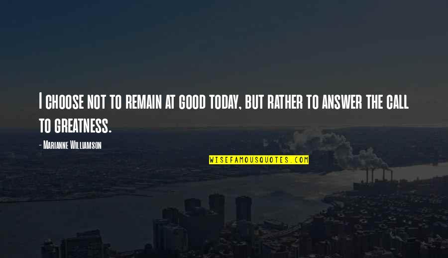 Good Answer Quotes By Marianne Williamson: I choose not to remain at good today,