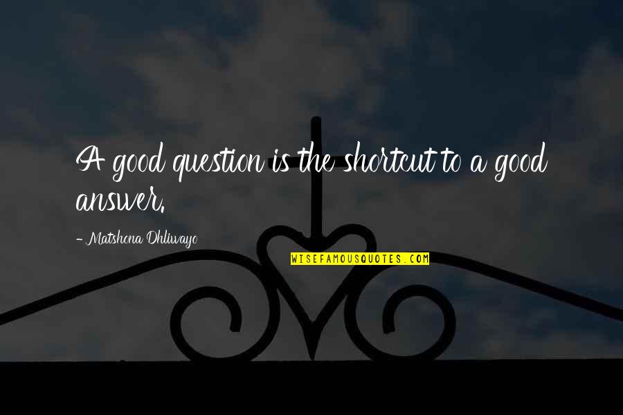 Good Answer Quotes By Matshona Dhliwayo: A good question is the shortcut to a