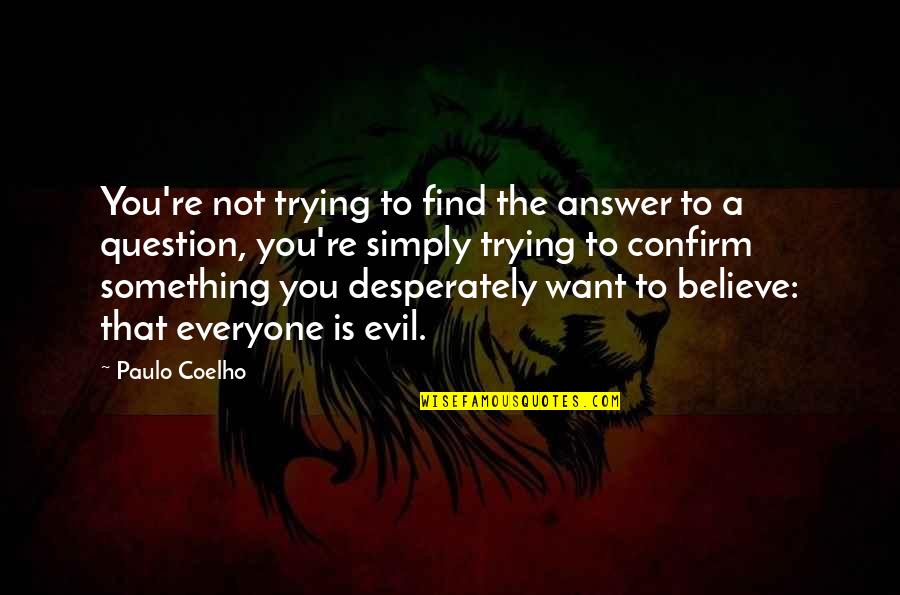 Good Answer Quotes By Paulo Coelho: You're not trying to find the answer to Good Answer Quotes By Paulo Coelho: You're not trying to find the answer to