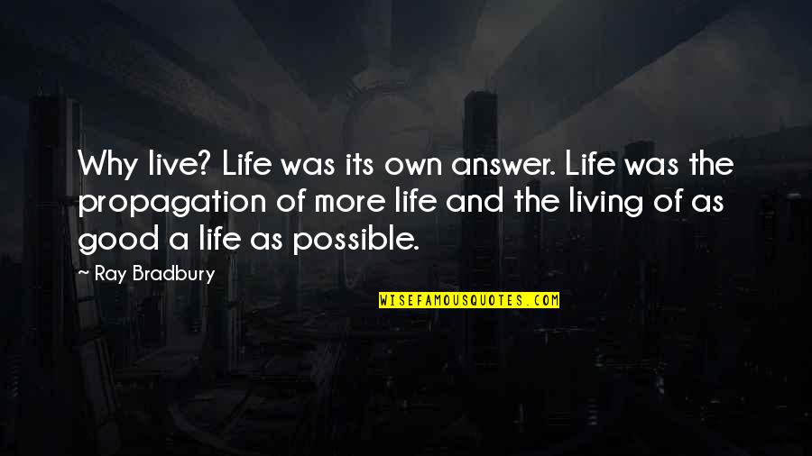 Good Answer Quotes By Ray Bradbury: Why live? Life was its own answer. Life