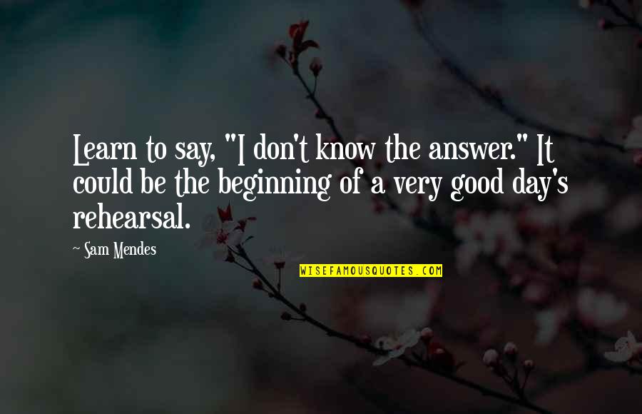 Good Answer Quotes By Sam Mendes: Learn to say, "I don't know the answer."