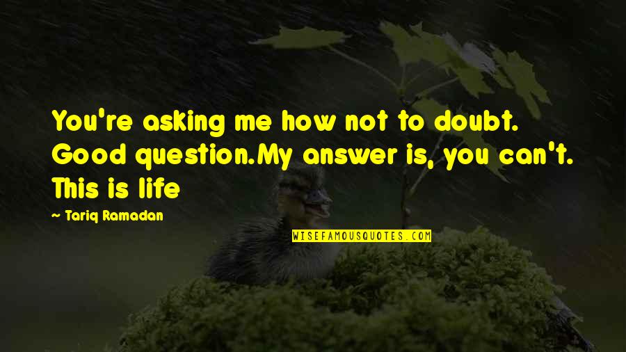 Good Answer Quotes By Tariq Ramadan: You're asking me how not to doubt. Good Good Answer Quotes By Tariq Ramadan: You're asking me how not to doubt. Good