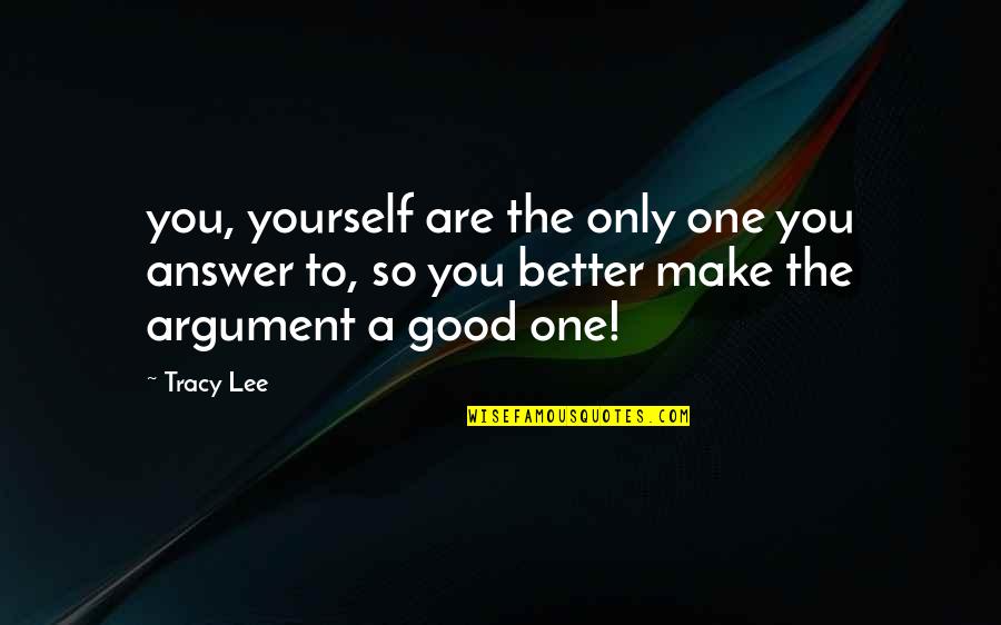 Good Answer Quotes By Tracy Lee: you, yourself are the only one you answer Good Answer Quotes By Tracy Lee: you, yourself are the only one you answer