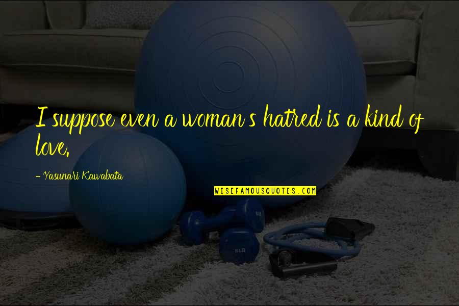 Good Antidepressant Quotes By Yasunari Kawabata: I suppose even a woman's hatred is a Good Antidepressant Quotes By Yasunari Kawabata: I suppose even a woman's hatred is a