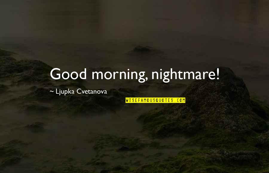 Good Aphorism Quotes By Ljupka Cvetanova: Good morning, nightmare!