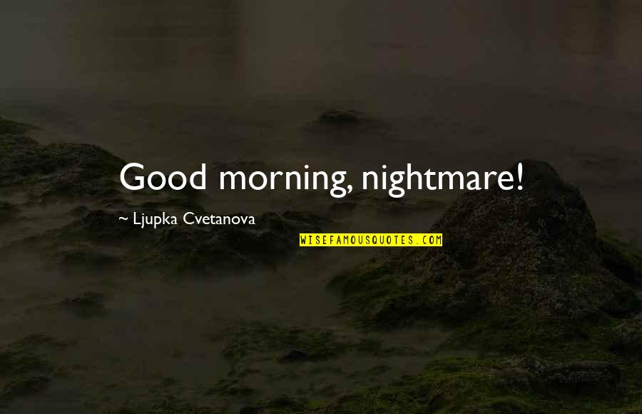 Good Aphorism Quotes By Ljupka Cvetanova: Good morning, nightmare! Good Aphorism Quotes By Ljupka Cvetanova: Good morning, nightmare!