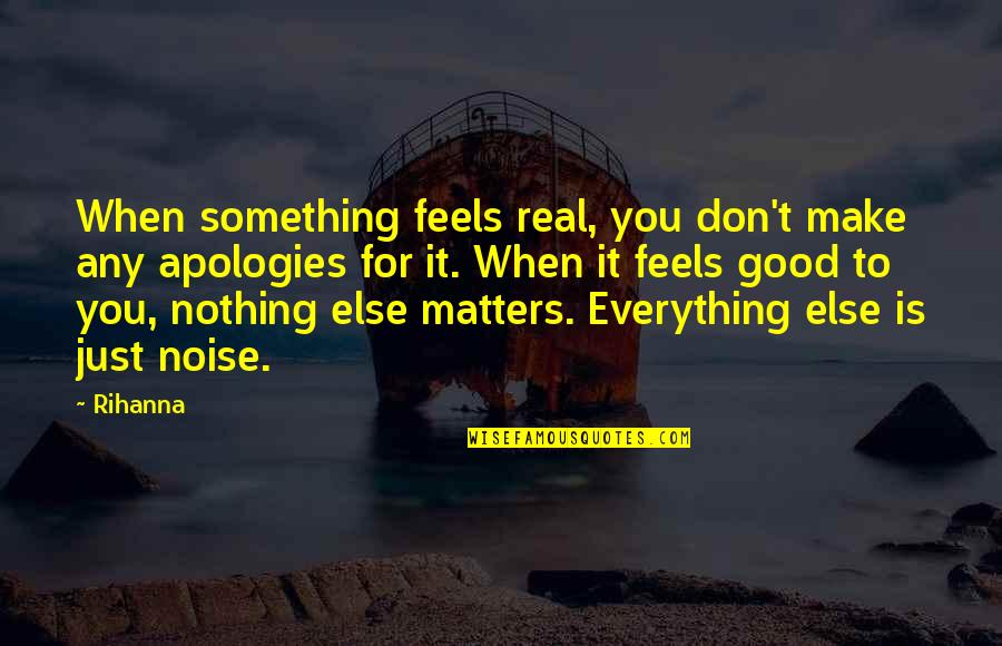 Good Apology Quotes By Rihanna: When something feels real, you don't make any Good Apology Quotes By Rihanna: When something feels real, you don't make any