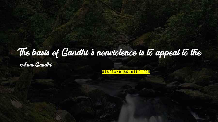 Good Appeal Quotes By Arun Gandhi: The basis of Gandhi's nonviolence is to appeal Good Appeal Quotes By Arun Gandhi: The basis of Gandhi's nonviolence is to appeal
