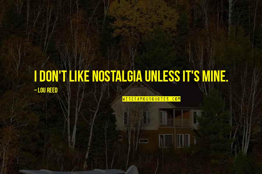 Good Appeal Quotes By Lou Reed: I don't like nostalgia unless it's mine. Good Appeal Quotes By Lou Reed: I don't like nostalgia unless it's mine.