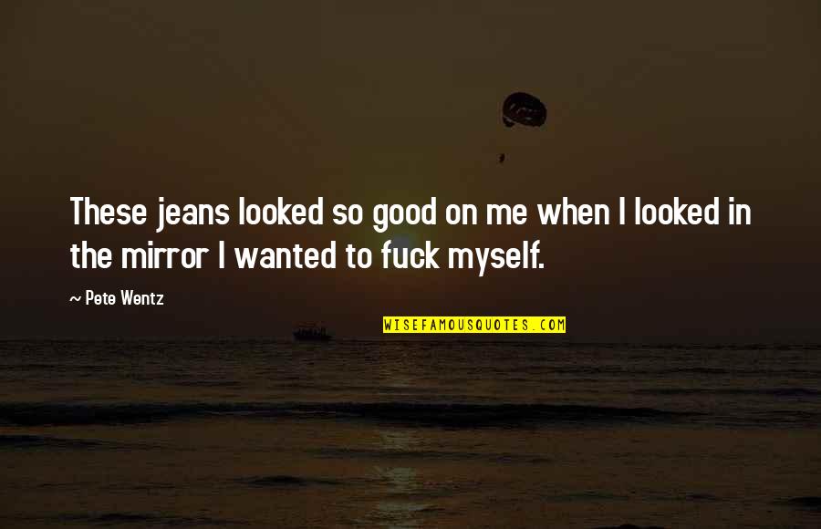 Good Appeal Quotes By Pete Wentz: These jeans looked so good on me when