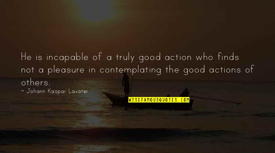 Good Appreciation Quotes By Johann Kaspar Lavater: He is incapable of a truly good action Good Appreciation Quotes By Johann Kaspar Lavater: He is incapable of a truly good action
