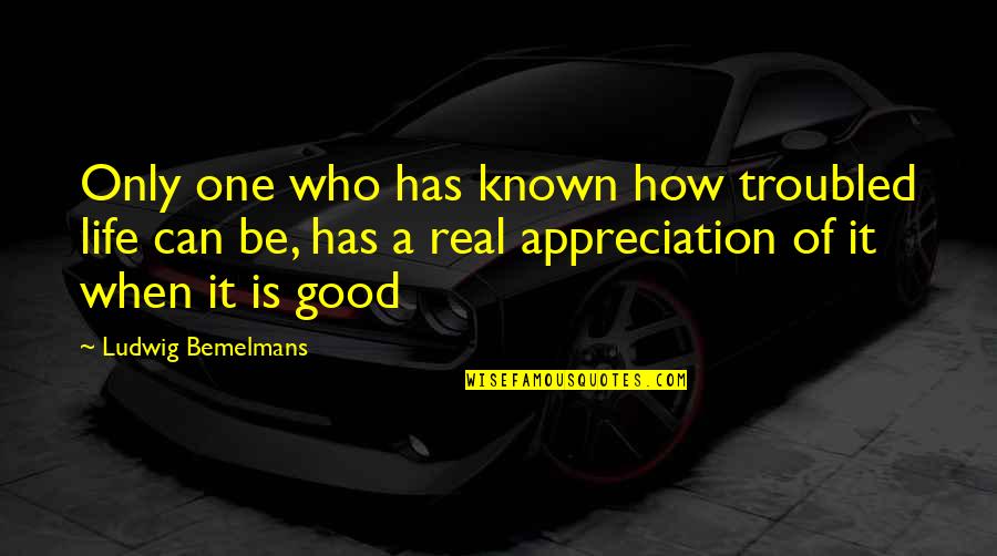 Good Appreciation Quotes By Ludwig Bemelmans: Only one who has known how troubled life Good Appreciation Quotes By Ludwig Bemelmans: Only one who has known how troubled life