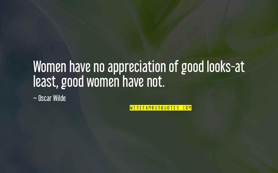 Good Appreciation Quotes By Oscar Wilde: Women have no appreciation of good looks-at least,