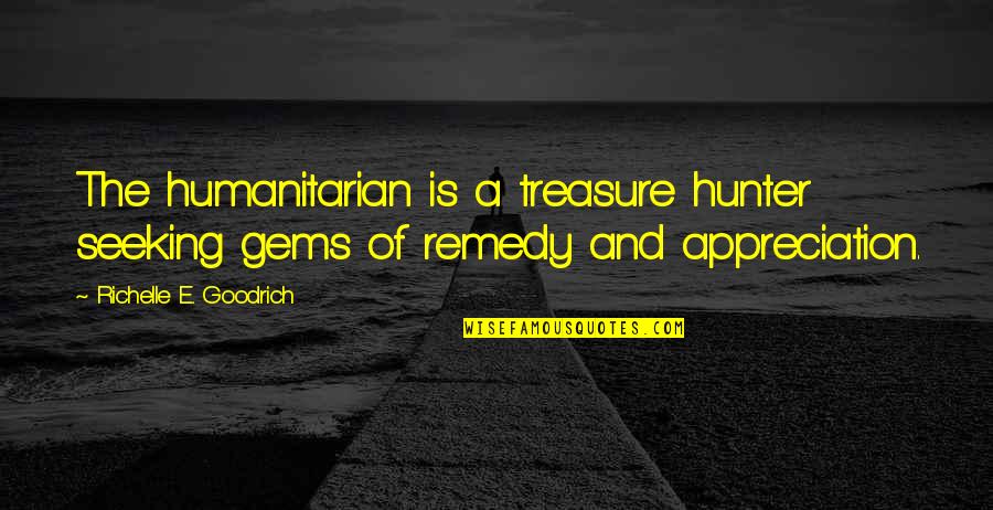 Good Appreciation Quotes By Richelle E. Goodrich: The humanitarian is a treasure hunter seeking gems Good Appreciation Quotes By Richelle E. Goodrich: The humanitarian is a treasure hunter seeking gems
