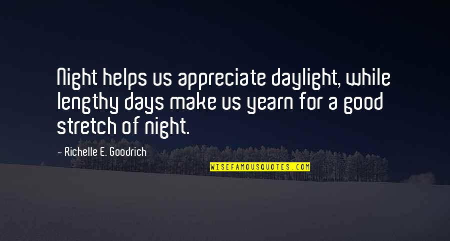 Good Appreciation Quotes By Richelle E. Goodrich: Night helps us appreciate daylight, while lengthy days Good Appreciation Quotes By Richelle E. Goodrich: Night helps us appreciate daylight, while lengthy days