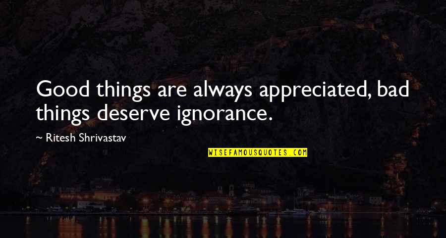 Good Appreciation Quotes By Ritesh Shrivastav: Good things are always appreciated, bad things deserve Good Appreciation Quotes By Ritesh Shrivastav: Good things are always appreciated, bad things deserve