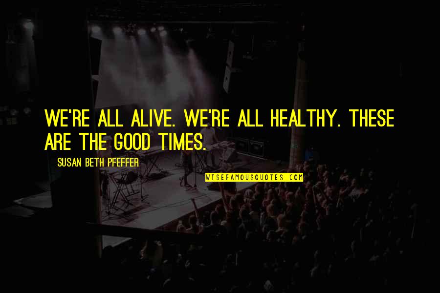 Good Appreciation Quotes By Susan Beth Pfeffer: We're all alive. We're all healthy. These are Good Appreciation Quotes By Susan Beth Pfeffer: We're all alive. We're all healthy. These are
