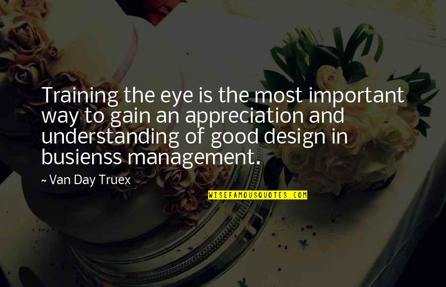 Good Appreciation Quotes By Van Day Truex: Training the eye is the most important way Good Appreciation Quotes By Van Day Truex: Training the eye is the most important way