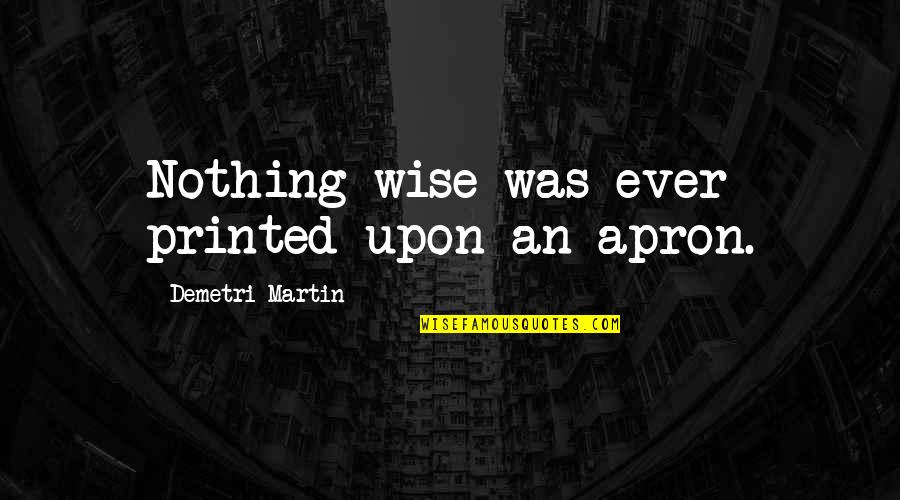 Good Ariana Quotes By Demetri Martin: Nothing wise was ever printed upon an apron. Good Ariana Quotes By Demetri Martin: Nothing wise was ever printed upon an apron.