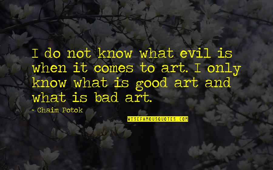 Good Art Bad Art Quotes By Chaim Potok: I do not know what evil is when