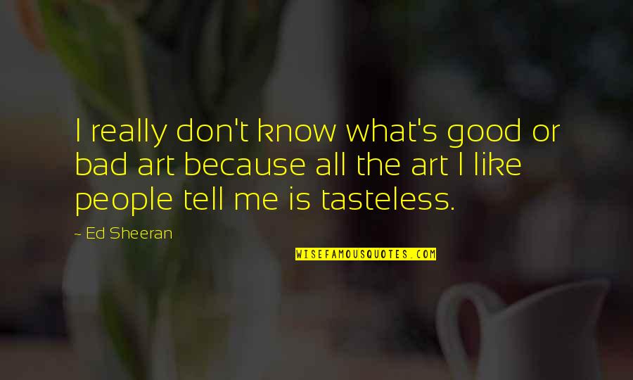 Good Art Bad Art Quotes By Ed Sheeran: I really don't know what's good or bad