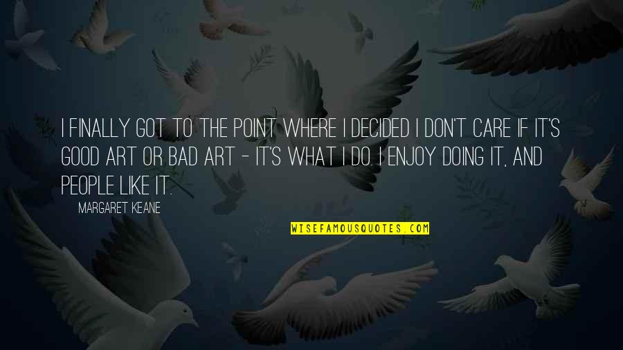 Good Art Bad Art Quotes By Margaret Keane: I finally got to the point where I