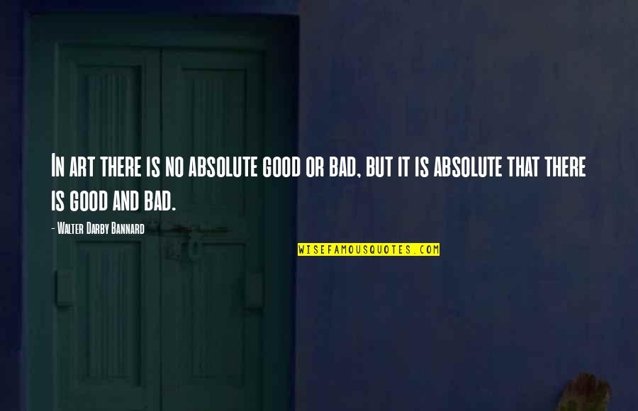 Good Art Bad Art Quotes By Walter Darby Bannard: In art there is no absolute good or