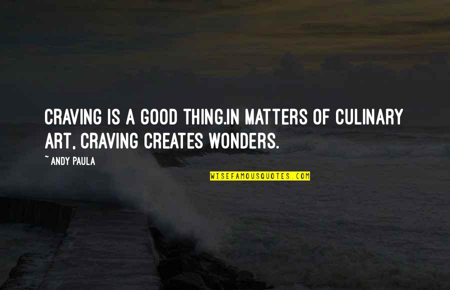 Good Art Is Quotes By Andy Paula: Craving is a good thing.In matters of culinary