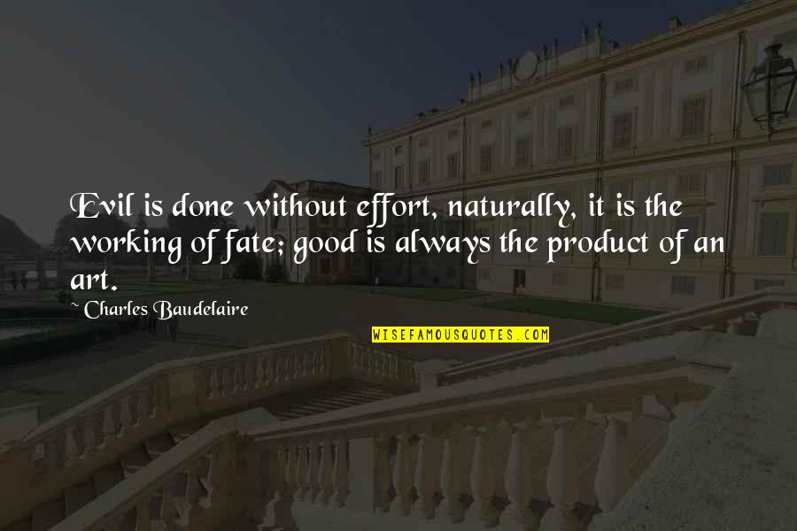 Good Art Is Quotes By Charles Baudelaire: Evil is done without effort, naturally, it is