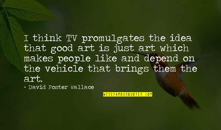 Good Art Is Quotes By David Foster Wallace: I think TV promulgates the idea that good