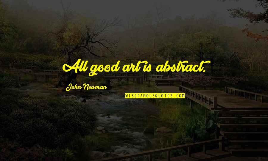 Good Art Is Quotes By John Newman: All good art is abstract.