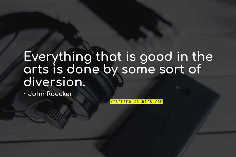 Good Art Is Quotes By John Roecker: Everything that is good in the arts is