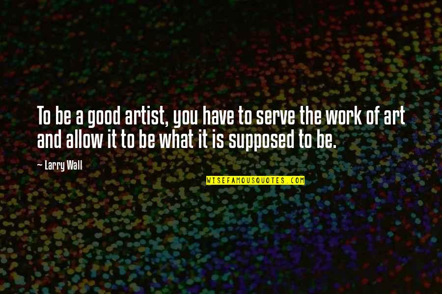 Good Art Is Quotes By Larry Wall: To be a good artist, you have to