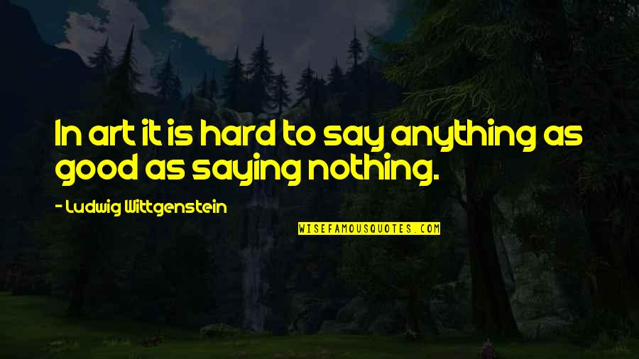 Good Art Is Quotes By Ludwig Wittgenstein: In art it is hard to say anything