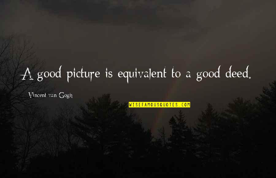 Good Art Is Quotes By Vincent Van Gogh: A good picture is equivalent to a good