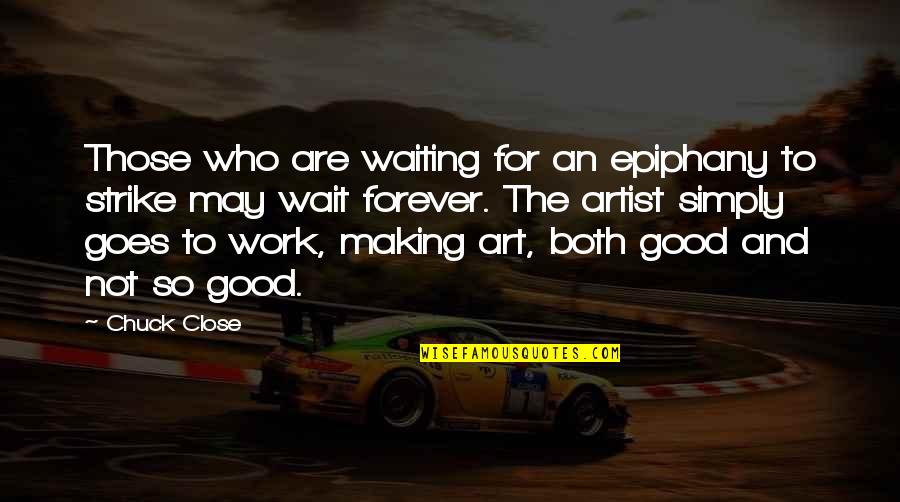 Good Art Work Quotes By Chuck Close: Those who are waiting for an epiphany to