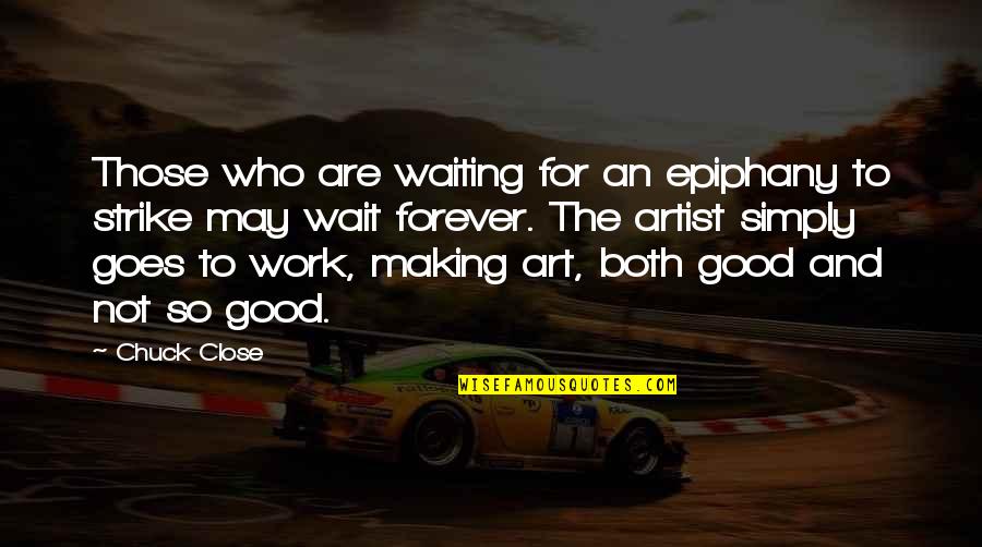 Good Art Work Quotes By Chuck Close: Those who are waiting for an epiphany to Good Art Work Quotes By Chuck Close: Those who are waiting for an epiphany to