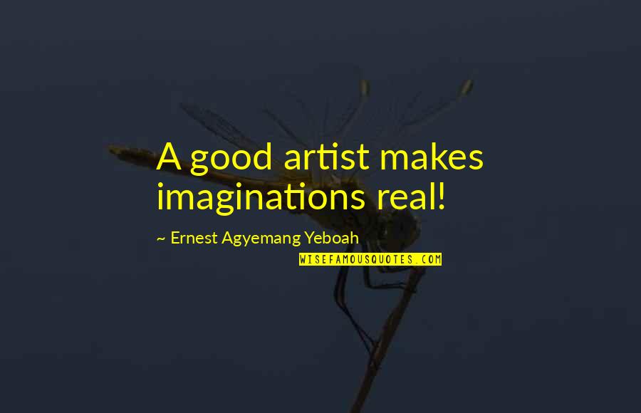 Good Art Work Quotes By Ernest Agyemang Yeboah: A good artist makes imaginations real!