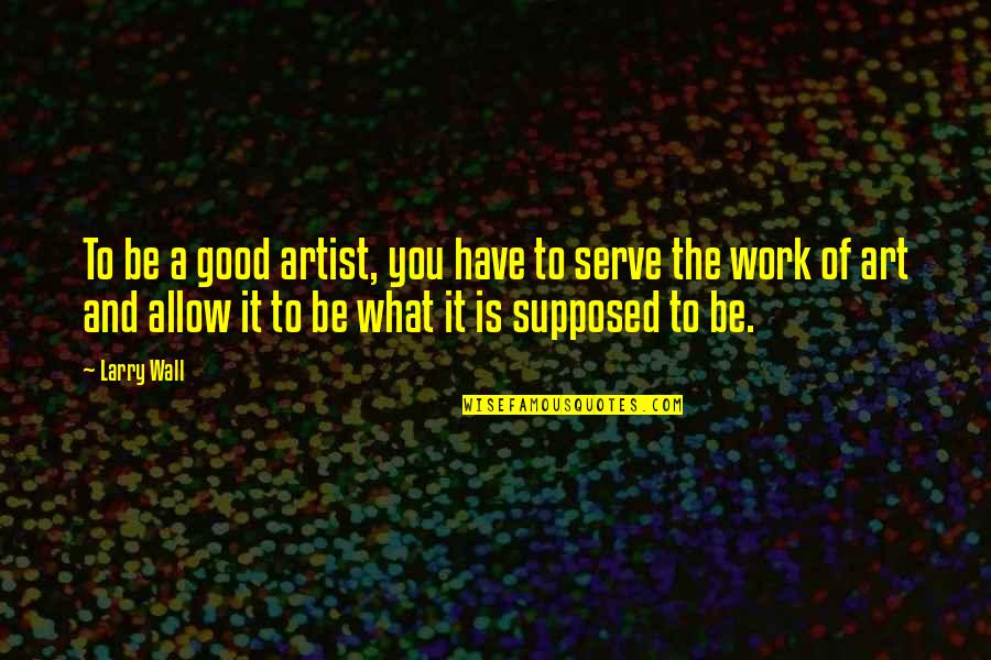 Good Art Work Quotes By Larry Wall: To be a good artist, you have to Good Art Work Quotes By Larry Wall: To be a good artist, you have to