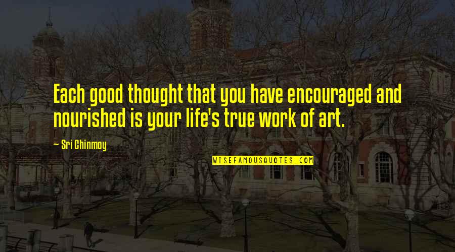 Good Art Work Quotes By Sri Chinmoy: Each good thought that you have encouraged and