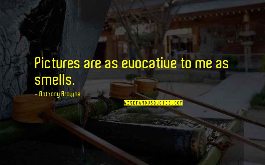 Good Arthritis Quotes By Anthony Browne: Pictures are as evocative to me as smells. Good Arthritis Quotes By Anthony Browne: Pictures are as evocative to me as smells.