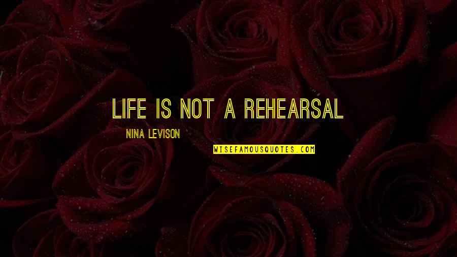 Good Article Quotes By Nina Levison: Life is not a rehearsal