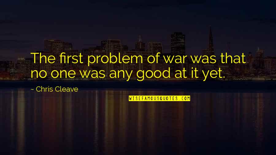 Good At First Quotes By Chris Cleave: The first problem of war was that no