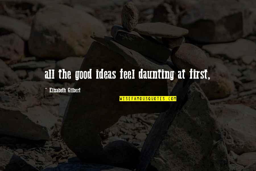 Good At First Quotes By Elizabeth Gilbert: all the good ideas feel daunting at first,